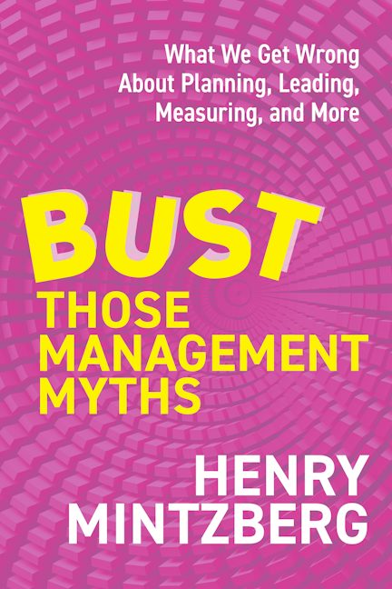 Bust Those Management Myths What We Get Wrong about Planning, Leading, Measuring, and More